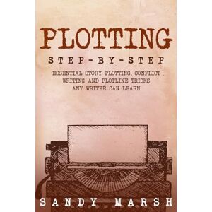 Marsh, Sandy Plotting: Step-by-Step Essential Story Plotting, Conflict Writing and Plotline Tricks Any Writer Can Learn: 4 Marsh, Sandy Plotting: Step-by-Step Essential Story Plotting, Conflict Writing and Plotline Tricks Any Writer Can Learn: 4