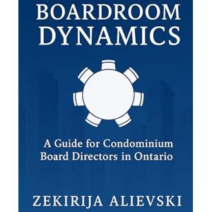 Alievski, Zekirija Boardroom Dynamics: A Guide for Condominium Board Directors in Ontario Alievski, Zekirija Boardroom Dynamics: A Guide for Condominium Board Directors in Ontario