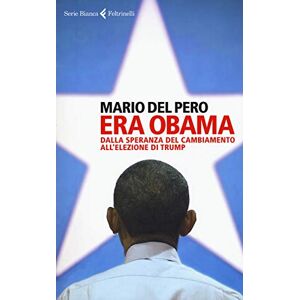 Del Pero, Mario Era Obama. Dalla speranza del cambiamento all'elezione di Trump Del Pero, Mario Era Obama. Dalla speranza del cambiamento all'elezione di Trump