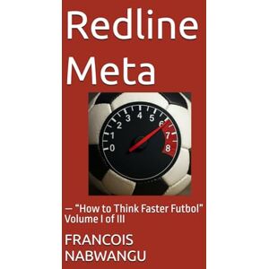 NABWANGU, FRANCOIS Redline Meta: — “How to Think Faster Futbol” Volume I of III NABWANGU, FRANCOIS Redline Meta: — “How to Think Faster Futbol” Volume I of III