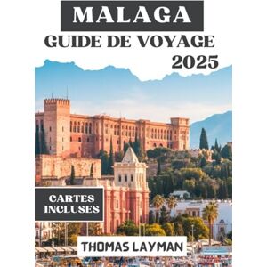 Layman, Thomas MALAGA GUIDE DE VOYAGE 2025: Découvrez les principales attractions, la cuisine locale, des conseils pratiques et des expériences inoubliables pour tous les types de voyageurs Layman, Thomas MALAGA GUIDE DE VOYAGE 2025: Découvrez les principales attractions, la cuisine locale, des conseils pratiques et des expériences inoubliables pour tous les types de voyageurs
