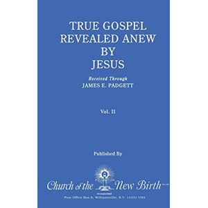 Padgett, James E. True Gospel Revealed Anew by Jesus, Volume II: Received Through James E Padgett Padgett, James E. True Gospel Revealed Anew by Jesus, Volume II: Received Through James E Padgett