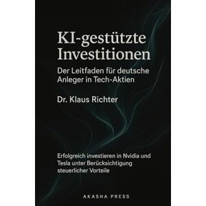 Richter, Klaus KI-gestützte Investitionen: Der Leitfaden für deutsche Anleger in Tech-Aktien: Erfolgreich investieren in Nvidia und Tesla unter Berücksichtigung steuerlicher Vorteile (Deutsche KI-Erfolg Serie) Richter, Klaus KI-gestützte Investitionen: Der Leitfaden für deutsche Anleger in Tech-Aktien: Erfolgreich investieren in Nvidia und Tesla unter Berücksichtigung steuerlicher Vorteile (Deutsche KI-Erfolg Serie)