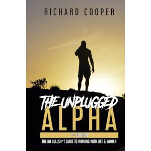 Cooper, Richard The Unplugged Alpha (2nd Edition): The No Bullsh*t Guide to Winning with Life & Women Cooper, Richard The Unplugged Alpha (2nd Edition): The No Bullsh*t Guide to Winning with Life & Women