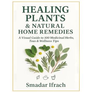 Ifrach, Smadar Healing Plants & Natural Home Remedies: A Visual Guide to Medicinal and Culinary Herbs Ifrach, Smadar Healing Plants & Natural Home Remedies: A Visual Guide to Medicinal and Culinary Herbs