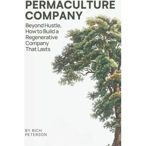 Peterson, Rich Permaculture Company: Beyond Hustle, How to Build a Regenerative Company That Lasts Peterson, Rich Permaculture Company: Beyond Hustle, How to Build a Regenerative Company That Lasts