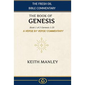 Manley, Keith The Book of Genesis: Book 1 of 2 From Creation to Abraham (The Fresh Oil Bible Commentary) Manley, Keith The Book of Genesis: Book 1 of 2 From Creation to Abraham (The Fresh Oil Bible Commentary)