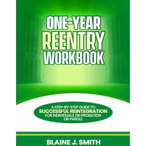 Smith, Blaine J One-Year Reentry Workbook: A Step-by-Step Guide to Successful Reintegration for Individuals on Probation or Parole Smith, Blaine J One-Year Reentry Workbook: A Step-by-Step Guide to Successful Reintegration for Individuals on Probation or Parole