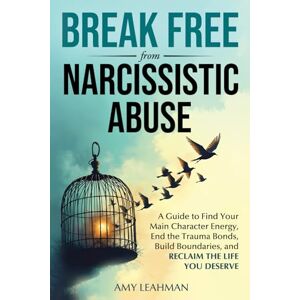 Leahman, Amy Break Free from Narcissistic Abuse: A Guide to Find Your Main Character Energy, End the Trauma Bonds, Build Boundaries, and Reclaim the Life You Deserve Leahman, Amy Break Free from Narcissistic Abuse: A Guide to Find Your Main Character Energy, End the Trauma Bonds, Build Boundaries, and Reclaim the Life You Deserve