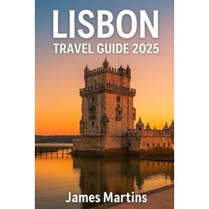 Martins, James Lisbon Travel Guide 2025: Culture, Cuisine, Coastal Charm – Your 2025 Insider’s Guide to the Soul of Portugal’s Capital Martins, James Lisbon Travel Guide 2025: Culture, Cuisine, Coastal Charm – Your 2025 Insider’s Guide to the Soul of Portugal’s Capital