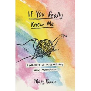 Purdie, Mary If You Really Knew Me: A Memoir of Miscarriage and Motherhood Purdie, Mary If You Really Knew Me: A Memoir of Miscarriage and Motherhood