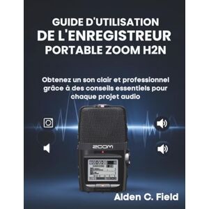 Field, Alden C. Guide D'utilisation de L'enregistreur Portable Zoom H2n: Obtenez un son clair et professionnel grâce à des conseils essentiels pour chaque projet audio Field, Alden C. Guide D'utilisation de L'enregistreur Portable Zoom H2n: Obtenez un son clair et professionnel grâce à des conseils essentiels pour chaque projet audio