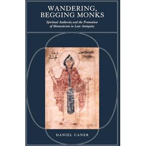 Caner, Daniel Wandering, Begging Monks: Spiritual Authority and the Promotion of Monasticism in Late Antiquity: 33 (Transformation of the Classical Heritage) Caner, Daniel Wandering, Begging Monks: Spiritual Authority and the Promotion of Monasticism in Late Antiquity: 33 (Transformation of the Classical Heritage)