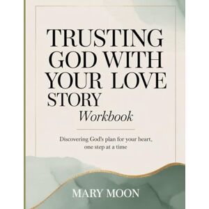 MOON, MARY TRUSTING GOD WITH YOUR LOVE STORY WORKBOOK: Discovering God’s Plan for Your Heart, One Step at a Time MOON, MARY TRUSTING GOD WITH YOUR LOVE STORY WORKBOOK: Discovering God’s Plan for Your Heart, One Step at a Time