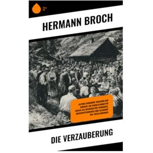 Broch, Hermann Die Verzauberung: Alpines Bergdorf zwischen den Kriegen: ein charlatanhafter Heiler als Außenseiter-Demagoge, Massenpsychologie und Allegorie des Totalitarismus Broch, Hermann Die Verzauberung: Alpines Bergdorf zwischen den Kriegen: ein charlatanhafter Heiler als Außenseiter-Demagoge, Massenpsychologie und Allegorie des Totalitarismus