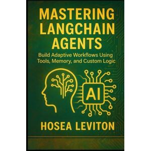 Leviton, Hosea Mastering LangChain Agents: Build Adaptive Workflows Using Tools, Memory, and Custom Logic Leviton, Hosea Mastering LangChain Agents: Build Adaptive Workflows Using Tools, Memory, and Custom Logic