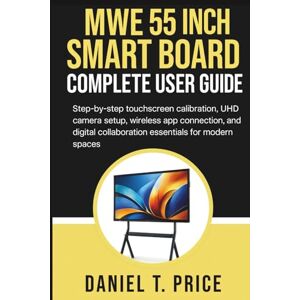 Price, Daniel T. MWE 55 Inch Smart Board Complete User Guide: Step-by-step touchscreen calibration, UHD camera setup, wireless app connection, and digital collaboration essentials for modern spaces Price, Daniel T. MWE 55 Inch Smart Board Complete User Guide: Step-by-step touchscreen calibration, UHD camera setup, wireless app connection, and digital collaboration essentials for modern spaces