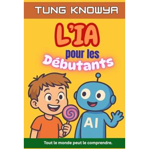 KnowYa, Tung L’IA pour les Débutants: Un guide amusant, simple et pratique de l’intelligence artificielle pour tous — les non-technophiles, les enfants, les ados ... PDG (24h Personal & Business Transformation) KnowYa, Tung L’IA pour les Débutants: Un guide amusant, simple et pratique de l’intelligence artificielle pour tous — les non-technophiles, les enfants, les ados ... PDG (24h Personal & Business Transformation)