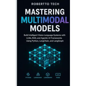 tech, robertto MASTERING MULTIMODAL MODELS: Build Intelligent Vision-Language Systems with LLMs, RAG, and Agentic AI Frameworks Using Python, LangChain, and LangGraph tech, robertto MASTERING MULTIMODAL MODELS: Build Intelligent Vision-Language Systems with LLMs, RAG, and Agentic AI Frameworks Using Python, LangChain, and LangGraph