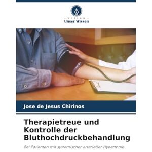 Chirinos, Jose de Jesus Therapietreue und Kontrolle der Bluthochdruckbehandlung: Bei Patienten mit systemischer arterieller Hypertonie Chirinos, Jose de Jesus Therapietreue und Kontrolle der Bluthochdruckbehandlung: Bei Patienten mit systemischer arterieller Hypertonie