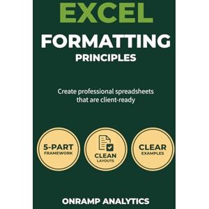 Analytics, OnRamp Excel Formatting Principles: Create Professional Spreadsheets That Are Client-Ready Analytics, OnRamp Excel Formatting Principles: Create Professional Spreadsheets That Are Client-Ready