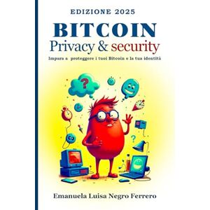 Negro Ferrero, dr Emanuela Luisa Bitcoin Privacy&Security: Impara a proteggere o tuoi bitcoin e la tua identità (Blockchain4Starters: Your Fun and Easy Guide to Blockchain Technology) Negro Ferrero, dr Emanuela Luisa Bitcoin Privacy&Security: Impara a proteggere o tuoi bitcoin e la tua identità (Blockchain4Starters: Your Fun and Easy Guide to Blockchain Technology)