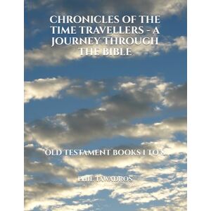 TAWADROS, PHIL CHRONICLES OF THE TIME TRAVELLERS A JOURNEY THROUGH THE BIBLE: OLD TESTAMENT BOOKS 1 TO 8 TAWADROS, PHIL CHRONICLES OF THE TIME TRAVELLERS A JOURNEY THROUGH THE BIBLE: OLD TESTAMENT BOOKS 1 TO 8