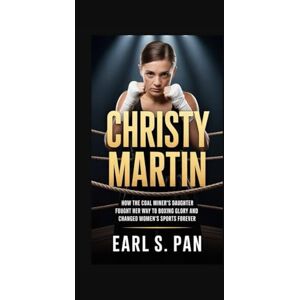Pan, Earl S. Christy Martin: How the Coal Miner’s Daughter Fought Her Way to Boxing Glory and Changed Women’s Sports Forever Pan, Earl S. Christy Martin: How the Coal Miner’s Daughter Fought Her Way to Boxing Glory and Changed Women’s Sports Forever