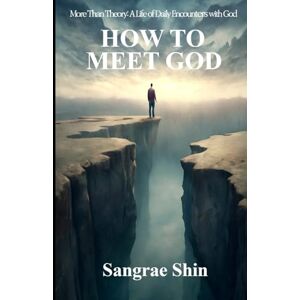 Shin, Sangrae HOW TO MEET GOD: More Than Theory: A Life of Daily Encounters with God Shin, Sangrae HOW TO MEET GOD: More Than Theory: A Life of Daily Encounters with God