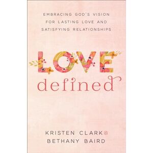 Clark, Kristen Love Defined: Embracing God's Vision for Lasting Love and Satisfying Relationships Clark, Kristen Love Defined: Embracing God's Vision for Lasting Love and Satisfying Relationships