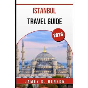 HENSON, JAMEY D. ISTANBUL TRAVEL GUIDE 2026: Discover Iconic Landmarks, Hidden Gems, and Unforgettable Experiences HENSON, JAMEY D. ISTANBUL TRAVEL GUIDE 2026: Discover Iconic Landmarks, Hidden Gems, and Unforgettable Experiences