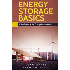 WHITE, SEAN ENERGY STORAGE BASICS: A Study Guide for Energy Practitioners WHITE, SEAN ENERGY STORAGE BASICS: A Study Guide for Energy Practitioners