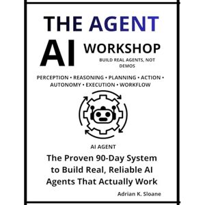 K. SLOANE, ADRIAN THE AI AGENT WORKSHOP: A 90-DAY PRACTICAL GUIDE FOR BEGINNERS TO BUILD AND DEPLOY REAL AI AGENTS WITHOUT CODING OR COMPLEXITY K. SLOANE, ADRIAN THE AI AGENT WORKSHOP: A 90-DAY PRACTICAL GUIDE FOR BEGINNERS TO BUILD AND DEPLOY REAL AI AGENTS WITHOUT CODING OR COMPLEXITY