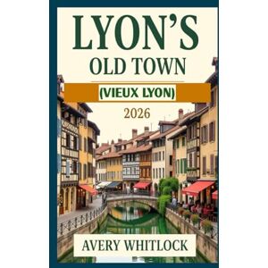 Avery Lyon's Old Town (Vieux Lyon) Travel Guide: Uncover the Best of Vieux Lyon’s Culture, Cuisine, and Architecture (Global Adventure) Avery Lyon's Old Town (Vieux Lyon) Travel Guide: Uncover the Best of Vieux Lyon’s Culture, Cuisine, and Architecture (Global Adventure)