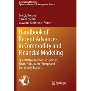 Handbook of Recent Advances in Commodity and Financial Modeling: Quantitative Methods in Banking, Finance, Insurance, Energy and Commodity Markets: ... Research & Management Science, 257) Handbook of Recent Advances in Commodity and Financial Modeling: Quantitative Methods in Banking, Finance, Insurance, Energy and Commodity Markets: ... Research & Management Science, 257)