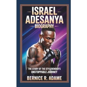 R. Adame, Bernice ISRAEL ADESANYA BIOGRAPHY: The Story of the Stylebender's Unstoppable Journey R. Adame, Bernice ISRAEL ADESANYA BIOGRAPHY: The Story of the Stylebender's Unstoppable Journey