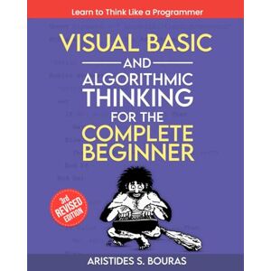 Bouras, Aristides Visual Basic and Algorithmic Thinking for the Complete Beginner (3rd Edition): Learn to Think Like a Programmer Bouras, Aristides Visual Basic and Algorithmic Thinking for the Complete Beginner (3rd Edition): Learn to Think Like a Programmer