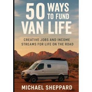 Sheppard, Michael 50 Ways to Fund Van Life: Creative Jobs and Income Streams for Life on the Road Sheppard, Michael 50 Ways to Fund Van Life: Creative Jobs and Income Streams for Life on the Road