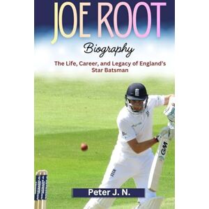 J. N., Peter JOE ROOT Biography: The Life, Career, and Legacy of England’s Star Batsman J. N., Peter JOE ROOT Biography: The Life, Career, and Legacy of England’s Star Batsman