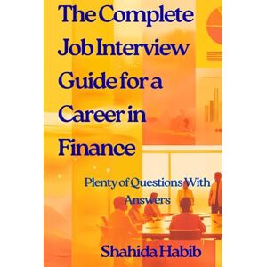 Habib, Shahida The Complete Job Interview Guide for a Career in Finance: Plenty of Questions With Answers Habib, Shahida The Complete Job Interview Guide for a Career in Finance: Plenty of Questions With Answers