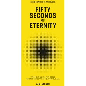 Alfani, A.K Fifty Seconds of Eternity: Two Near Death Witnesses and the Ledger That Measures Us All Alfani, A.K Fifty Seconds of Eternity: Two Near Death Witnesses and the Ledger That Measures Us All