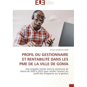 UKAMILIFU MUBI, Charles PROFIL DU GESTIONNAIRE ET RENTABILITÉ DANS LES PME DE LA VILLE DE GOMA: Une enquête menée dans la commune de Goma de 2020 à 2022 pour vérifier l'impact du profil des dirigeants sur la gestion UKAMILIFU MUBI, Charles PROFIL DU GESTIONNAIRE ET RENTABILITÉ DANS LES PME DE LA VILLE DE GOMA: Une enquête menée dans la commune de Goma de 2020 à 2022 pour vérifier l'impact du profil des dirigeants sur la gestion
