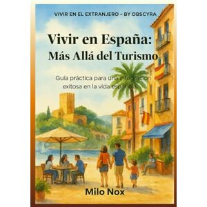 Nox, Milo Vivir en España: Más Allá del Turismo: Guía práctica para una integración exitosa en la vida española. (Vivir en el extranjero by Obscyra) Nox, Milo Vivir en España: Más Allá del Turismo: Guía práctica para una integración exitosa en la vida española. (Vivir en el extranjero by Obscyra)