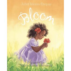 Ezepue, Juliet Isioma Bloom: A Children’s Storybook About Grief, Memories, Love and Healing Ezepue, Juliet Isioma Bloom: A Children’s Storybook About Grief, Memories, Love and Healing