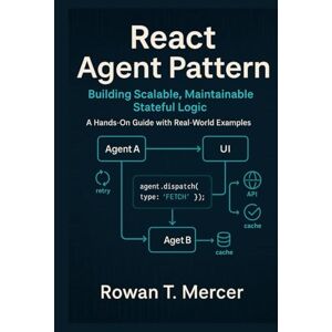 Mercer, Rowan T. React Agent Pattern: Building Scalable, Maintainable Stateful Logic — A Hands-On Guide with Real-World Examples Mercer, Rowan T. React Agent Pattern: Building Scalable, Maintainable Stateful Logic — A Hands-On Guide with Real-World Examples