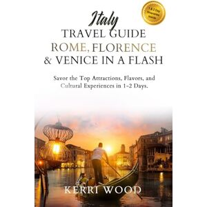 Wood, Kerri Italy Travel Guide: Rome, Florence & Venice in a Flash: Savor the Top Attractions, Flavors, and Cultural Experiences in 1-2 Days Wood, Kerri Italy Travel Guide: Rome, Florence & Venice in a Flash: Savor the Top Attractions, Flavors, and Cultural Experiences in 1-2 Days