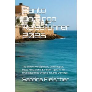 Fleischer, Sabrina Santo Domingo Reiseführer 2026: Top-Sehenswürdigkeiten, Geheimtipps, beste Restaurants & Insider-Tipps für ein unvergessliches Erlebnis in Santo Domingo Fleischer, Sabrina Santo Domingo Reiseführer 2026: Top-Sehenswürdigkeiten, Geheimtipps, beste Restaurants & Insider-Tipps für ein unvergessliches Erlebnis in Santo Domingo