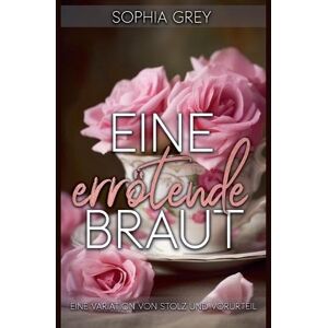 Grey, Sophia Eine errötende Braut: Eine Variation von Stolz und Vorurteil Grey, Sophia Eine errötende Braut: Eine Variation von Stolz und Vorurteil