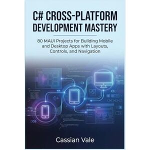 Vale, Cassian C# Cross-Platform Development Mastery: 80 MAUI Projects for Building Mobile and Desktop Apps with Layouts, Controls, and Navigation Vale, Cassian C# Cross-Platform Development Mastery: 80 MAUI Projects for Building Mobile and Desktop Apps with Layouts, Controls, and Navigation