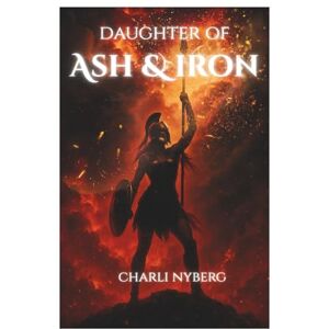 Nyberg, Charli Daughter of Ash & Iron: The Flameborn Chronicles Book I Nyberg, Charli Daughter of Ash & Iron: The Flameborn Chronicles Book I